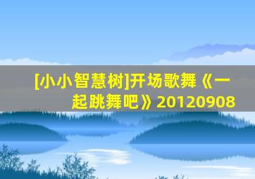 [小小智慧树]开场歌舞《一起跳舞吧》20120908